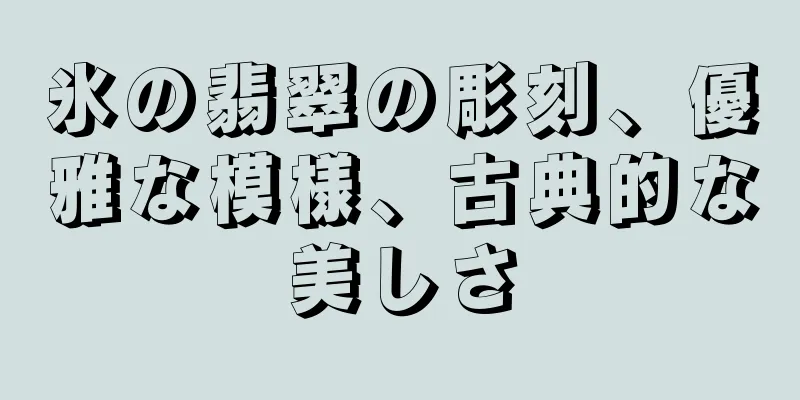 氷の翡翠の彫刻、優雅な模様、古典的な美しさ