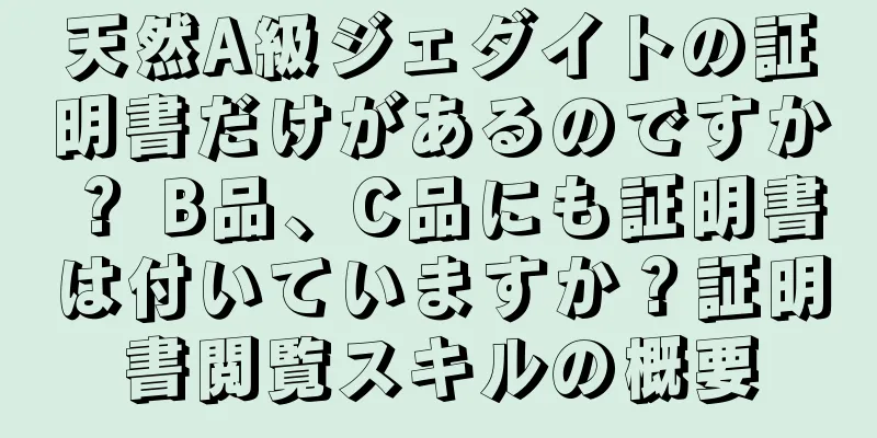 天然A級ジェダイトの証明書だけがあるのですか？ B品、C品にも証明書は付いていますか？証明書閲覧スキルの概要