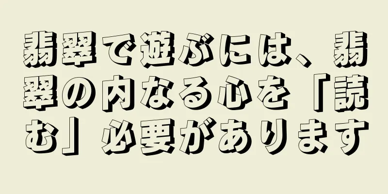 翡翠で遊ぶには、翡翠の内なる心を「読む」必要があります