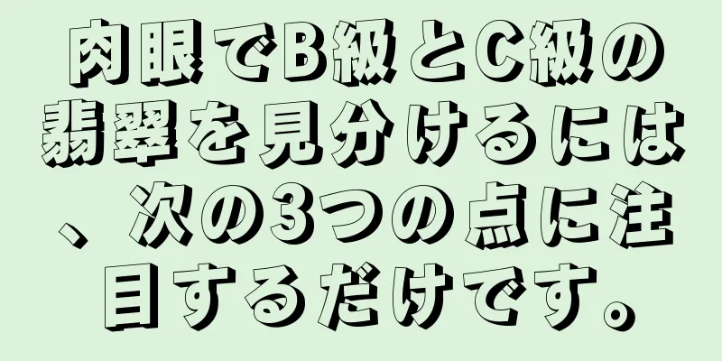 肉眼でB級とC級の翡翠を見分けるには、次の3つの点に注目するだけです。
