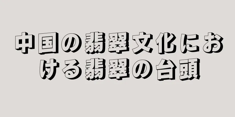 中国の翡翠文化における翡翠の台頭