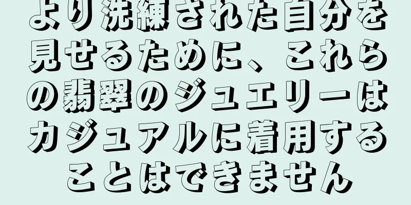 より洗練された自分を見せるために、これらの翡翠のジュエリーはカジュアルに着用することはできません