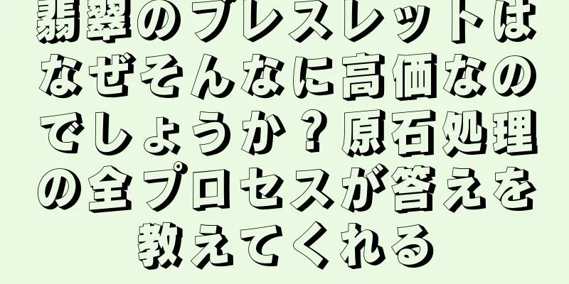 翡翠のブレスレットはなぜそんなに高価なのでしょうか？原石処理の全プロセスが答えを教えてくれる