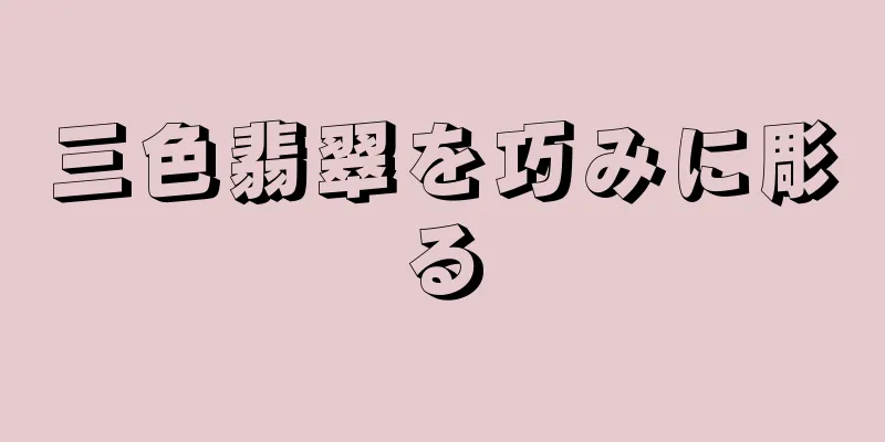 三色翡翠を巧みに彫る