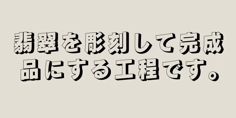 翡翠を彫刻して完成品にする工程です。