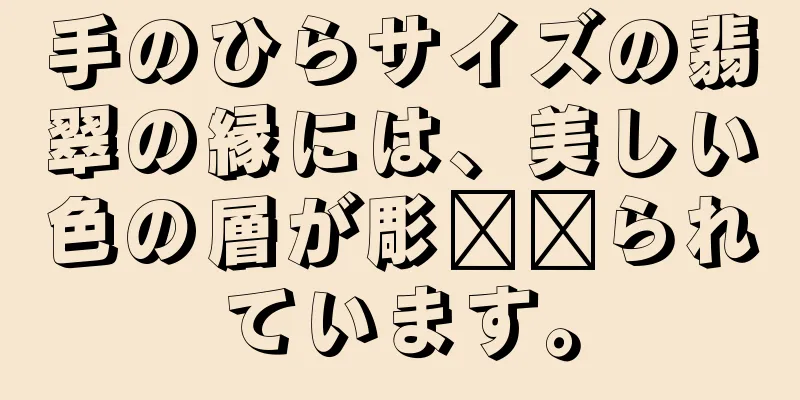 手のひらサイズの翡翠の縁には、美しい色の層が彫​​られています。