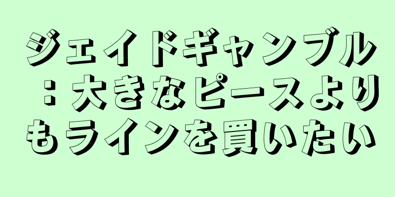 ジェイドギャンブル：大きなピースよりもラインを買いたい
