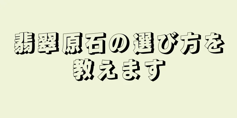 翡翠原石の選び方を教えます