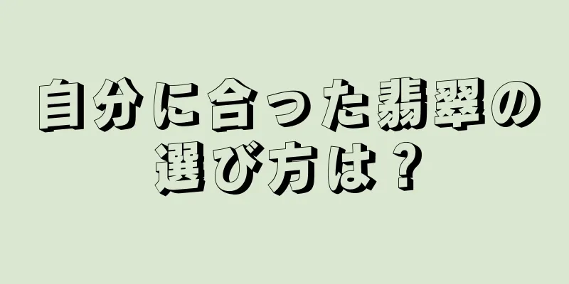 自分に合った翡翠の選び方は？