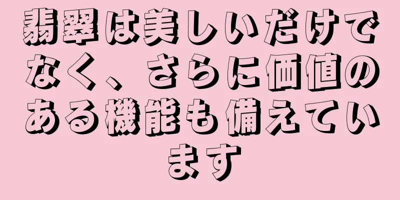 翡翠は美しいだけでなく、さらに価値のある機能も備えています