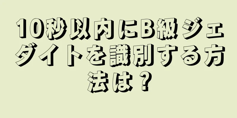 10秒以内にB級ジェダイトを識別する方法は？