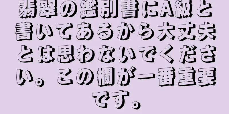 翡翠の鑑別書にA級と書いてあるから大丈夫とは思わないでください。この欄が一番重要です。
