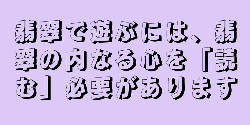 翡翠で遊ぶには、翡翠の内なる心を「読む」必要があります