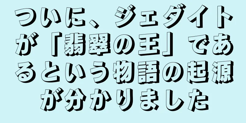 ついに、ジェダイトが「翡翠の王」であるという物語の起源が分かりました