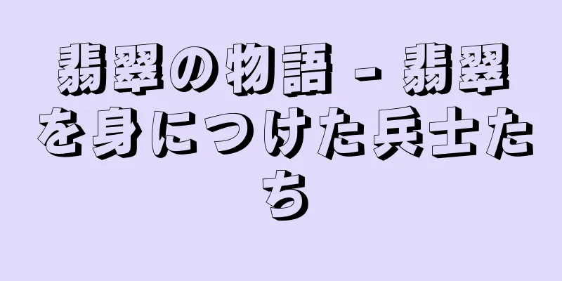 翡翠の物語 - 翡翠を身につけた兵士たち