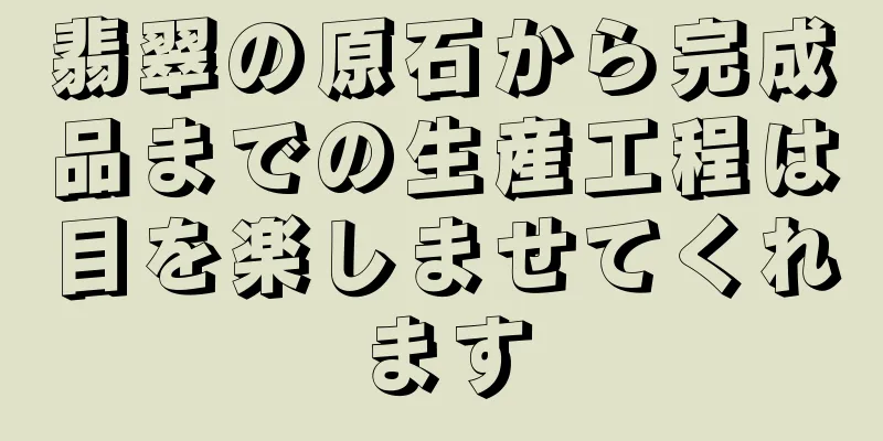 翡翠の原石から完成品までの生産工程は目を楽しませてくれます