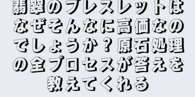 翡翠のブレスレットはなぜそんなに高価なのでしょうか？原石処理の全プロセスが答えを教えてくれる