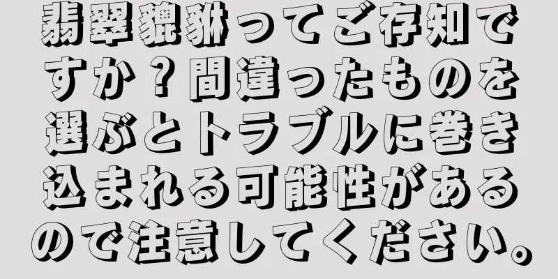 翡翠貔貅ってご存知ですか？間違ったものを選ぶとトラブルに巻き込まれる可能性があるので注意してください。