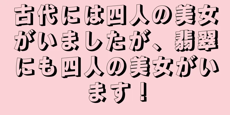 古代には四人の美女がいましたが、翡翠にも四人の美女がいます！