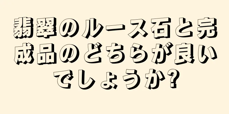 翡翠のルース石と完成品のどちらが良いでしょうか?
