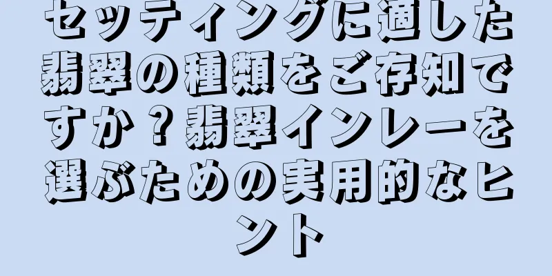 セッティングに適した翡翠の種類をご存知ですか？翡翠インレーを選ぶための実用的なヒント