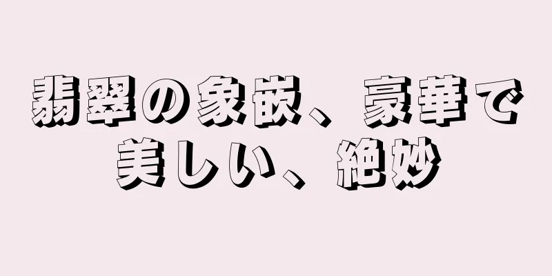 翡翠の象嵌、豪華で美しい、絶妙