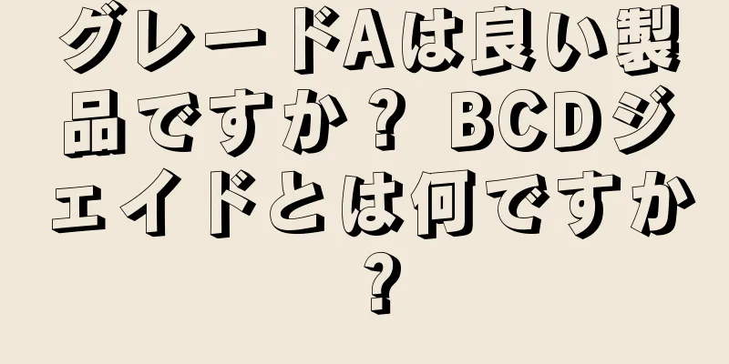 グレードAは良い製品ですか？ BCDジェイドとは何ですか？