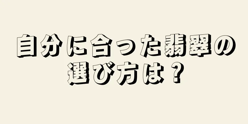 自分に合った翡翠の選び方は？