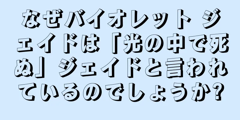 なぜバイオレット ジェイドは「光の中で死ぬ」ジェイドと言われているのでしょうか?