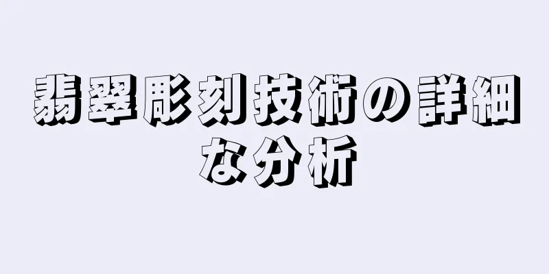 翡翠彫刻技術の詳細な分析