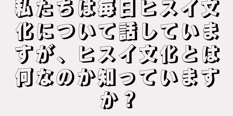 私たちは毎日ヒスイ文化について話していますが、ヒスイ文化とは何なのか知っていますか？