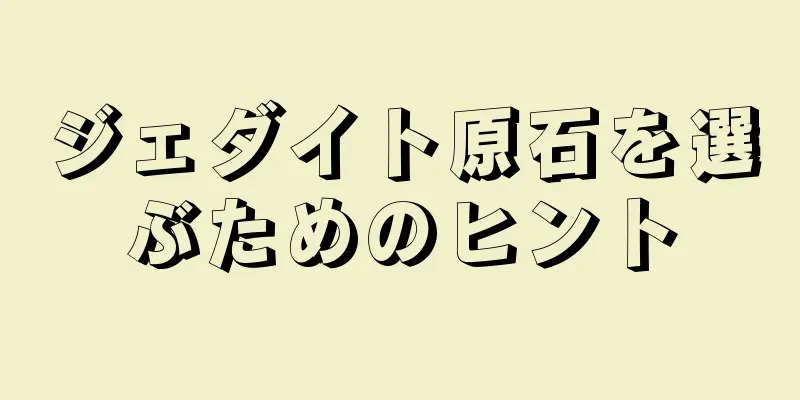 ジェダイト原石を選ぶためのヒント