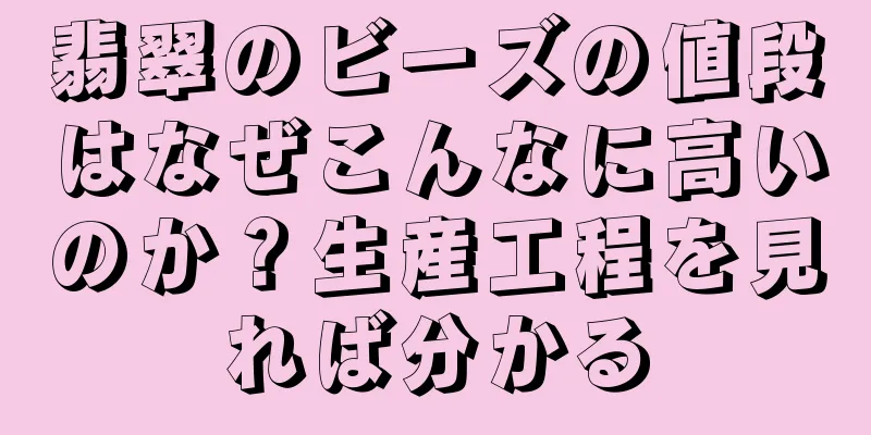 翡翠のビーズの値段はなぜこんなに高いのか？生産工程を見れば分かる