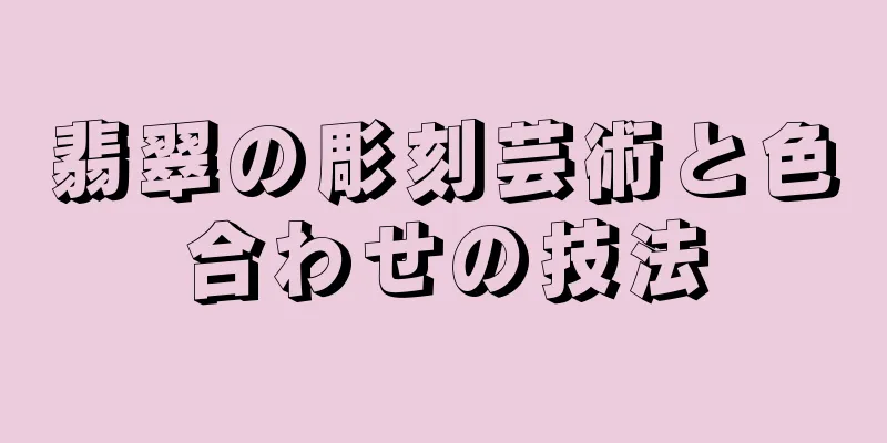 翡翠の彫刻芸術と色合わせの技法