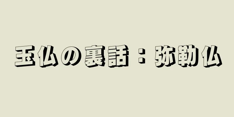 玉仏の裏話：弥勒仏