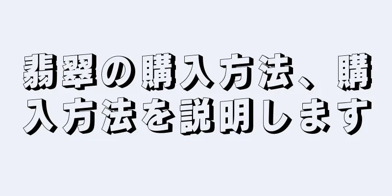 翡翠の購入方法、購入方法を説明します