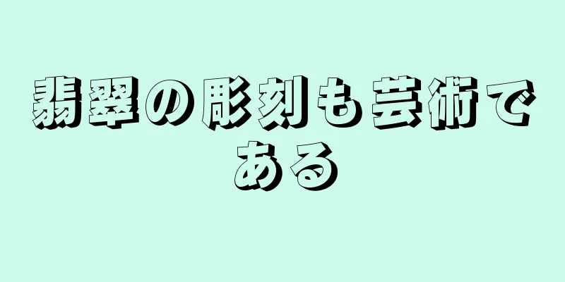 翡翠の彫刻も芸術である