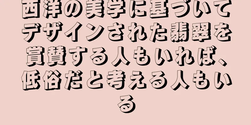 西洋の美学に基づいてデザインされた翡翠を賞賛する人もいれば、低俗だと考える人もいる