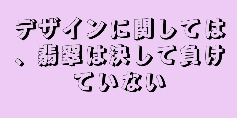 デザインに関しては、翡翠は決して負けていない