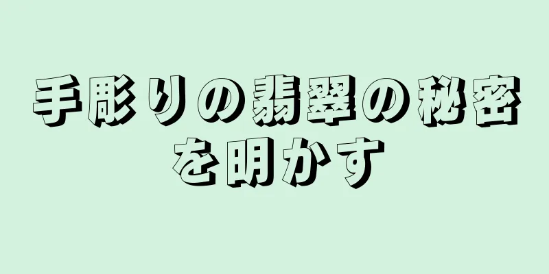 手彫りの翡翠の秘密を明かす