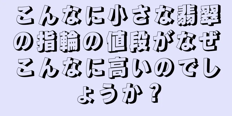 こんなに小さな翡翠の指輪の値段がなぜこんなに高いのでしょうか？