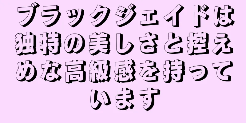 ブラックジェイドは独特の美しさと控えめな高級感を持っています