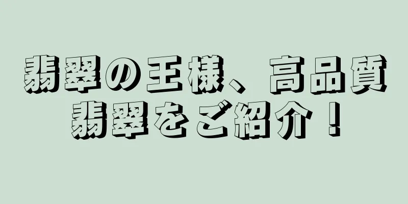 翡翠の王様、高品質翡翠をご紹介！