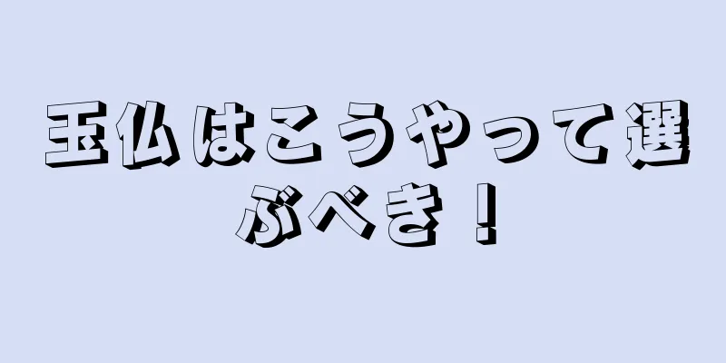 玉仏はこうやって選ぶべき！