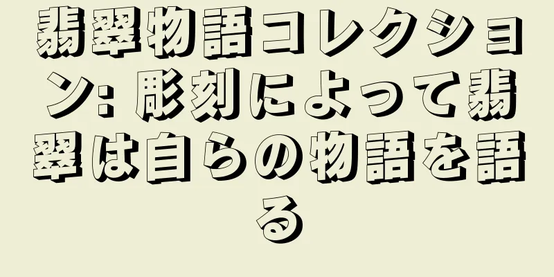 翡翠物語コレクション: 彫刻によって翡翠は自らの物語を語る