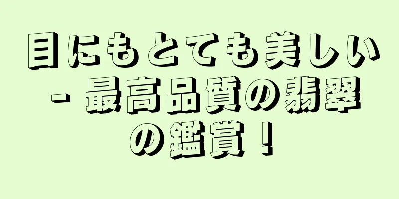目にもとても美しい - 最高品質の翡翠の鑑賞！