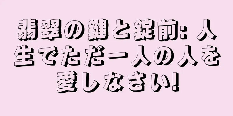 翡翠の鍵と錠前: 人生でただ一人の人を愛しなさい!