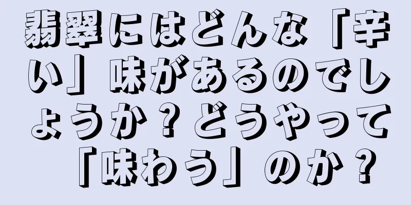 翡翠にはどんな「辛い」味があるのでしょうか？どうやって「味わう」のか？