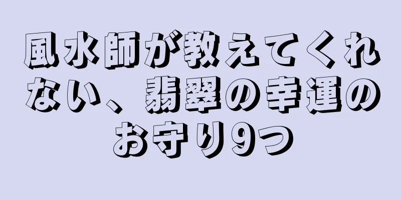 風水師が教えてくれない、翡翠の幸運のお守り9つ
