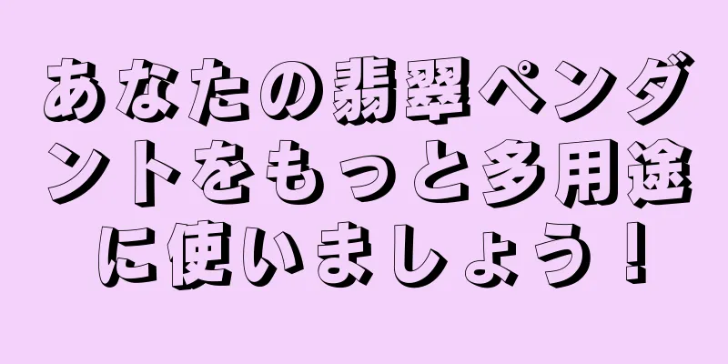 あなたの翡翠ペンダントをもっと多用途に使いましょう！